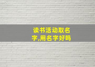 读书活动取名字,用名字好吗