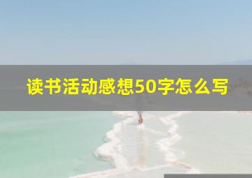 读书活动感想50字怎么写