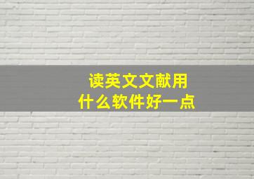 读英文文献用什么软件好一点