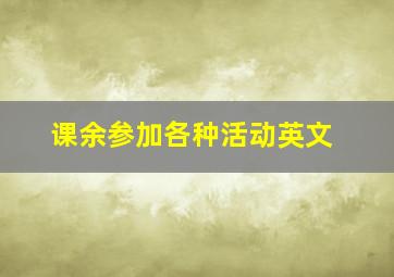 课余参加各种活动英文