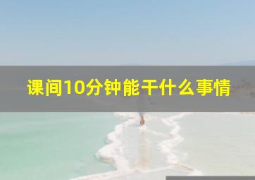 课间10分钟能干什么事情