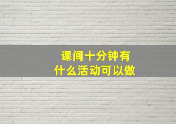 课间十分钟有什么活动可以做