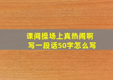 课间操场上真热闹啊写一段话50字怎么写