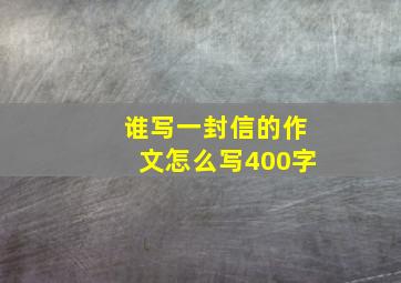 谁写一封信的作文怎么写400字