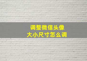 调整微信头像大小尺寸怎么调