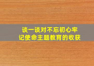 谈一谈对不忘初心牢记使命主题教育的收获