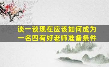 谈一谈现在应该如何成为一名四有好老师准备条件