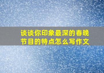 谈谈你印象最深的春晚节目的特点怎么写作文