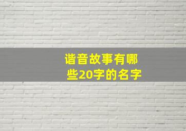 谐音故事有哪些20字的名字