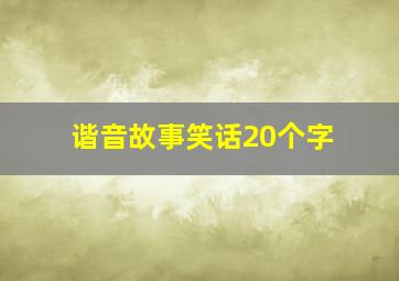 谐音故事笑话20个字