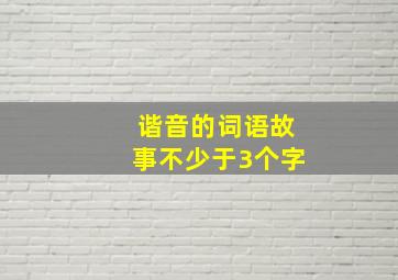 谐音的词语故事不少于3个字