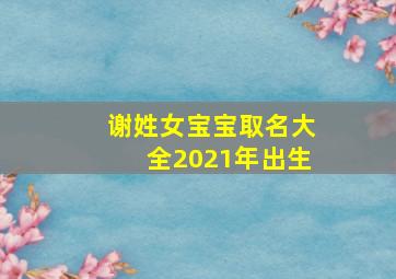 谢姓女宝宝取名大全2021年出生