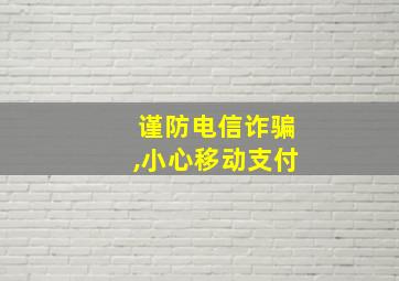 谨防电信诈骗,小心移动支付