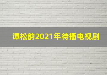 谭松韵2021年待播电视剧