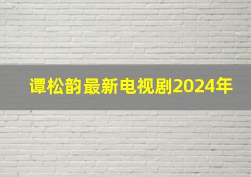 谭松韵最新电视剧2024年