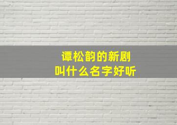 谭松韵的新剧叫什么名字好听