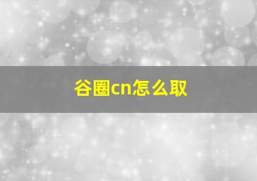 谷圈cn怎么取