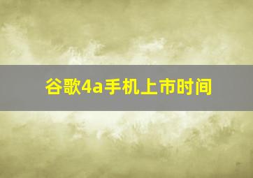 谷歌4a手机上市时间