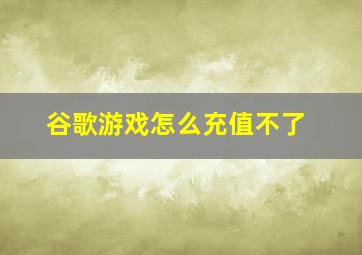 谷歌游戏怎么充值不了