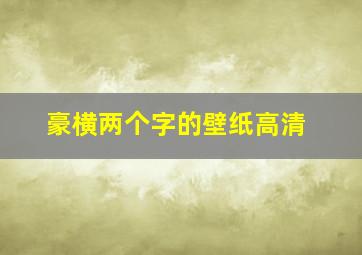 豪横两个字的壁纸高清