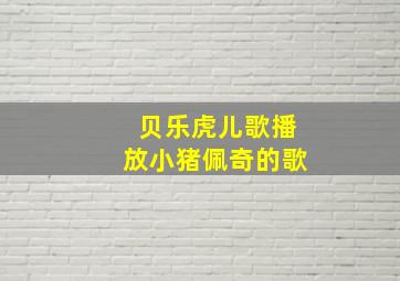 贝乐虎儿歌播放小猪佩奇的歌