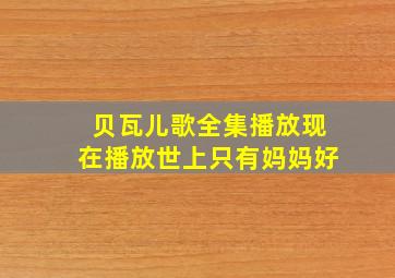 贝瓦儿歌全集播放现在播放世上只有妈妈好