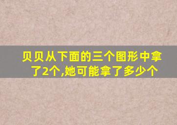 贝贝从下面的三个图形中拿了2个,她可能拿了多少个