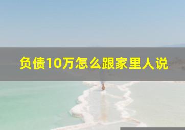 负债10万怎么跟家里人说