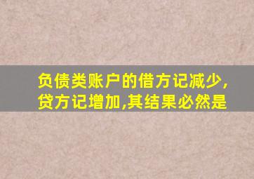 负债类账户的借方记减少,贷方记增加,其结果必然是