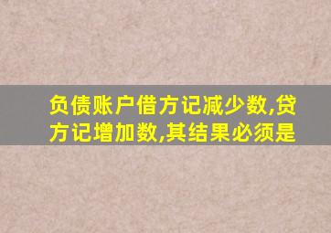 负债账户借方记减少数,贷方记增加数,其结果必须是