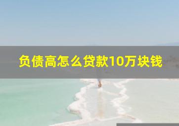 负债高怎么贷款10万块钱