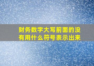 财务数字大写前面的没有用什么符号表示出来