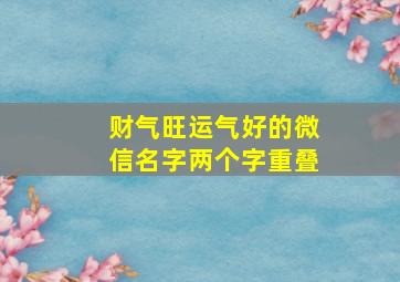 财气旺运气好的微信名字两个字重叠