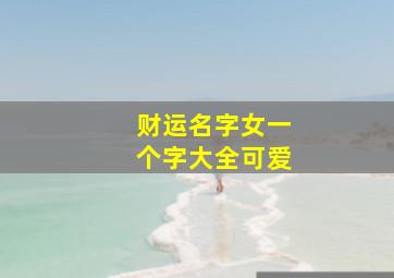 财运名字女一个字大全可爱