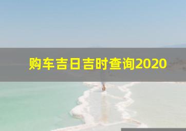 购车吉日吉时查询2020