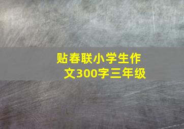 贴春联小学生作文300字三年级