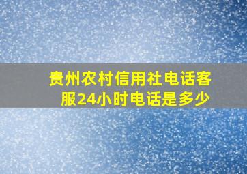 贵州农村信用社电话客服24小时电话是多少