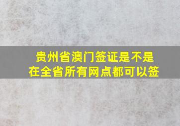 贵州省澳门签证是不是在全省所有网点都可以签