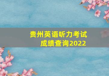 贵州英语听力考试成绩查询2022