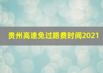 贵州高速免过路费时间2021