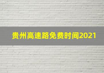 贵州高速路免费时间2021