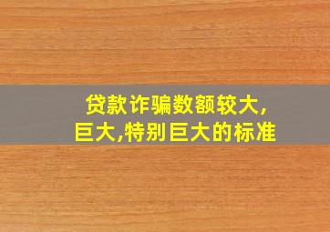 贷款诈骗数额较大,巨大,特别巨大的标准