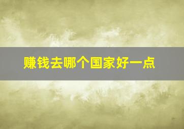 赚钱去哪个国家好一点