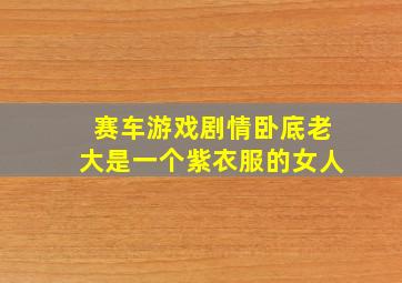 赛车游戏剧情卧底老大是一个紫衣服的女人