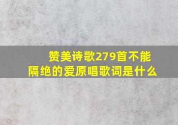 赞美诗歌279首不能隔绝的爱原唱歌词是什么