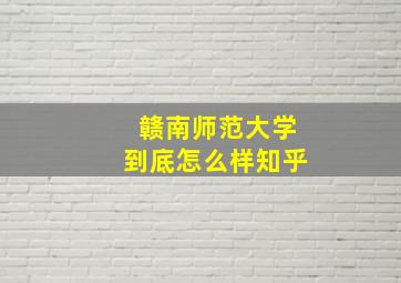 赣南师范大学到底怎么样知乎