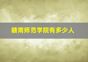 赣南师范学院有多少人