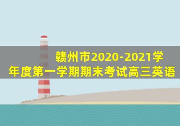 赣州市2020-2021学年度第一学期期末考试高三英语