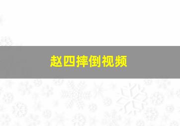 赵四摔倒视频