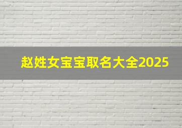 赵姓女宝宝取名大全2025